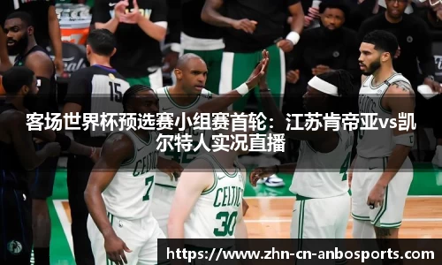 客场世界杯预选赛小组赛首轮：江苏肯帝亚vs凯尔特人实况直播